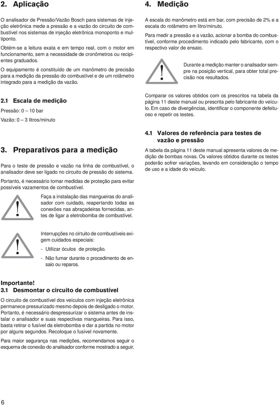 O equipamento é constituído de um manômetro de precisão para a medição da pressão do combustível e de um rotâmetro integrado para a medição da vazão. 2.