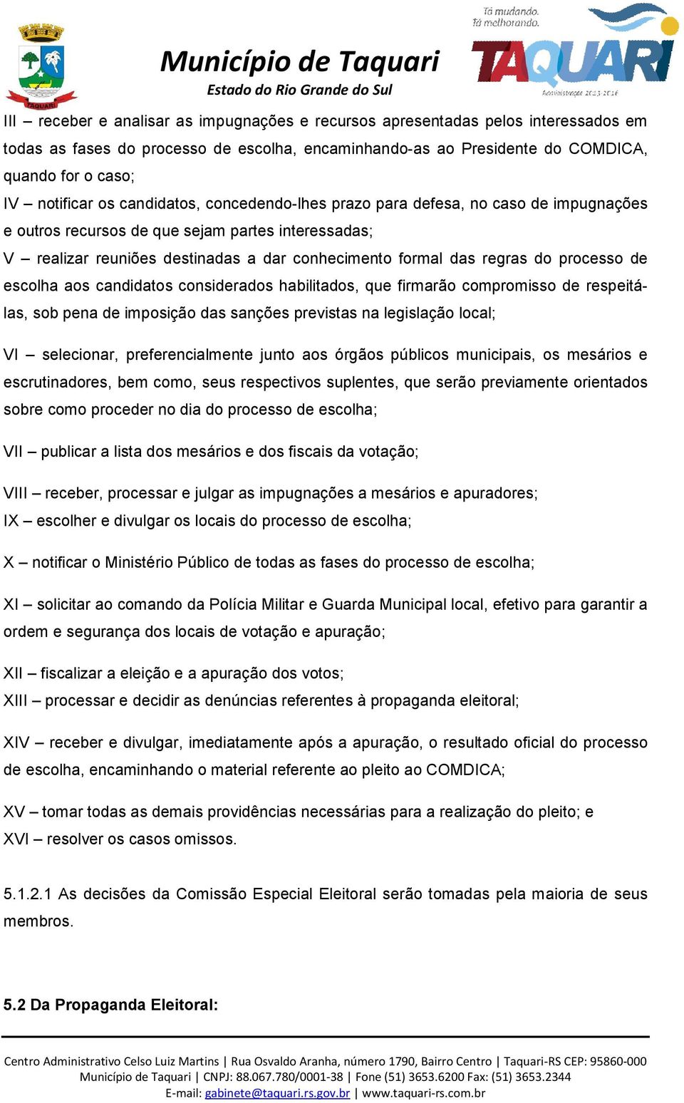 processo de escolha aos candidatos considerados habilitados, que firmarão compromisso de respeitálas, sob pena de imposição das sanções previstas na legislação local; VI selecionar, preferencialmente