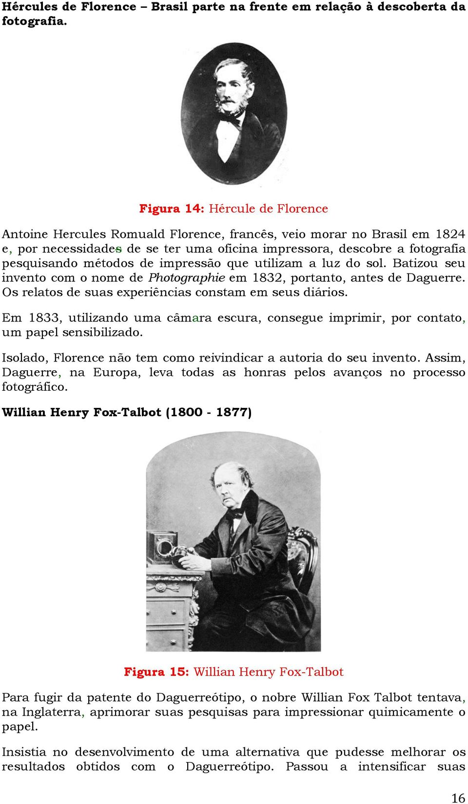 de impressão que utilizam a luz do sol. Batizou seu invento com o nome de Photographie em 1832, portanto, antes de Daguerre. Os relatos de suas experiências constam em seus diários.