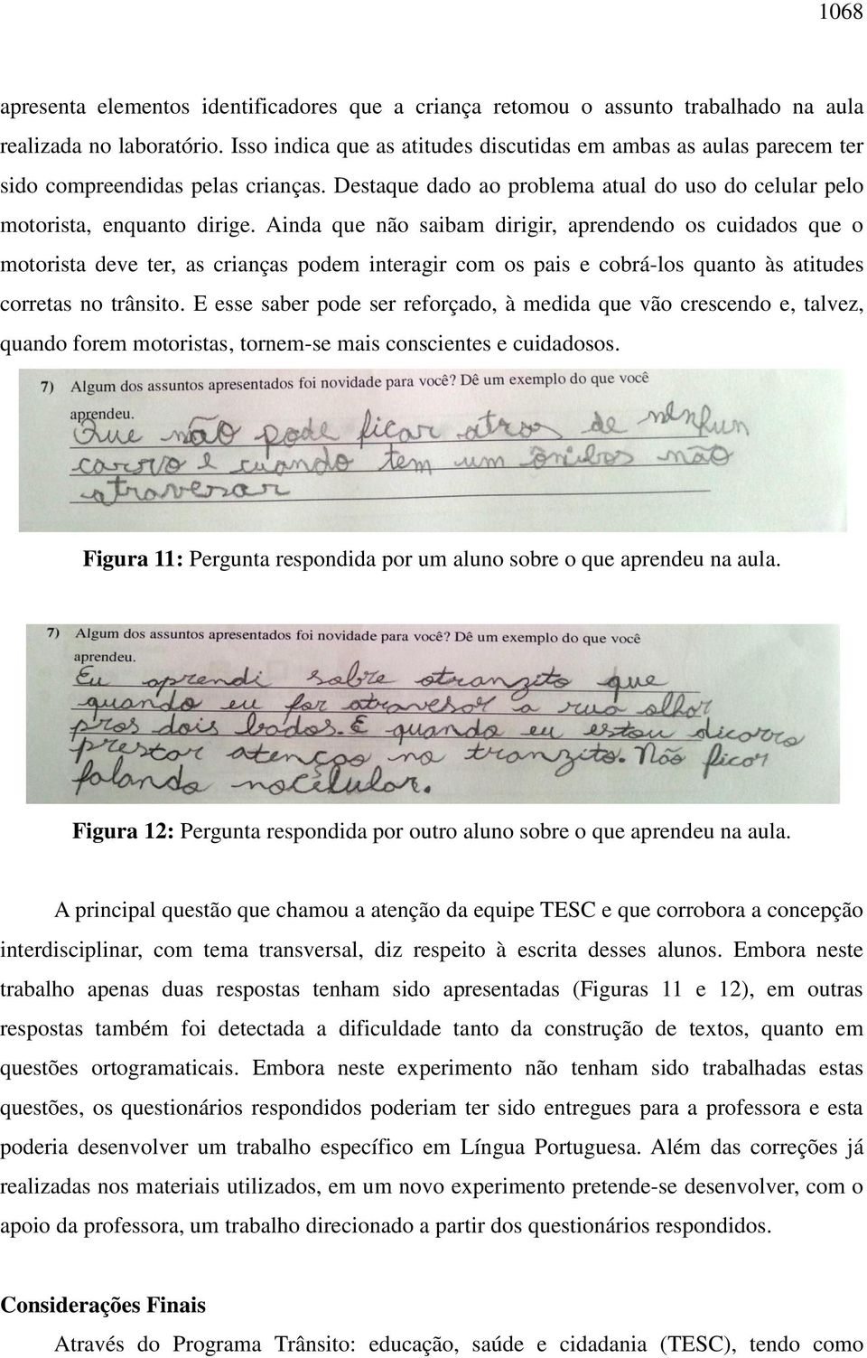 Ainda que não saibam dirigir, aprendendo os cuidados que o motorista deve ter, as crianças podem interagir com os pais e cobrá-los quanto às atitudes corretas no trânsito.