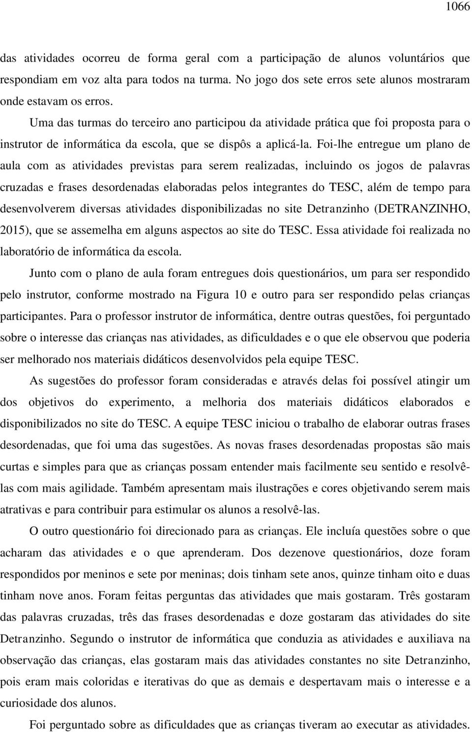 Foi-lhe entregue um plano de aula com as atividades previstas para serem realizadas, incluindo os jogos de palavras cruzadas e frases desordenadas elaboradas pelos integrantes do TESC, além de tempo