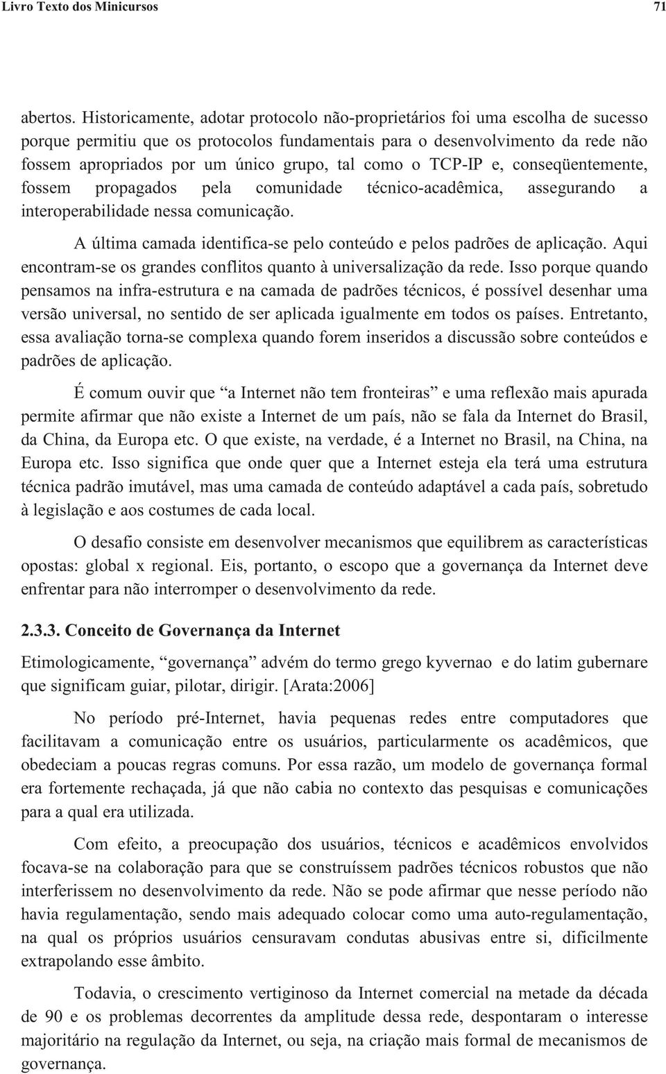 tal como o TCP-IP e, conseqüentemente, fossem propagados pela comunidade técnico-acadêmica, assegurando a interoperabilidade nessa comunicação.