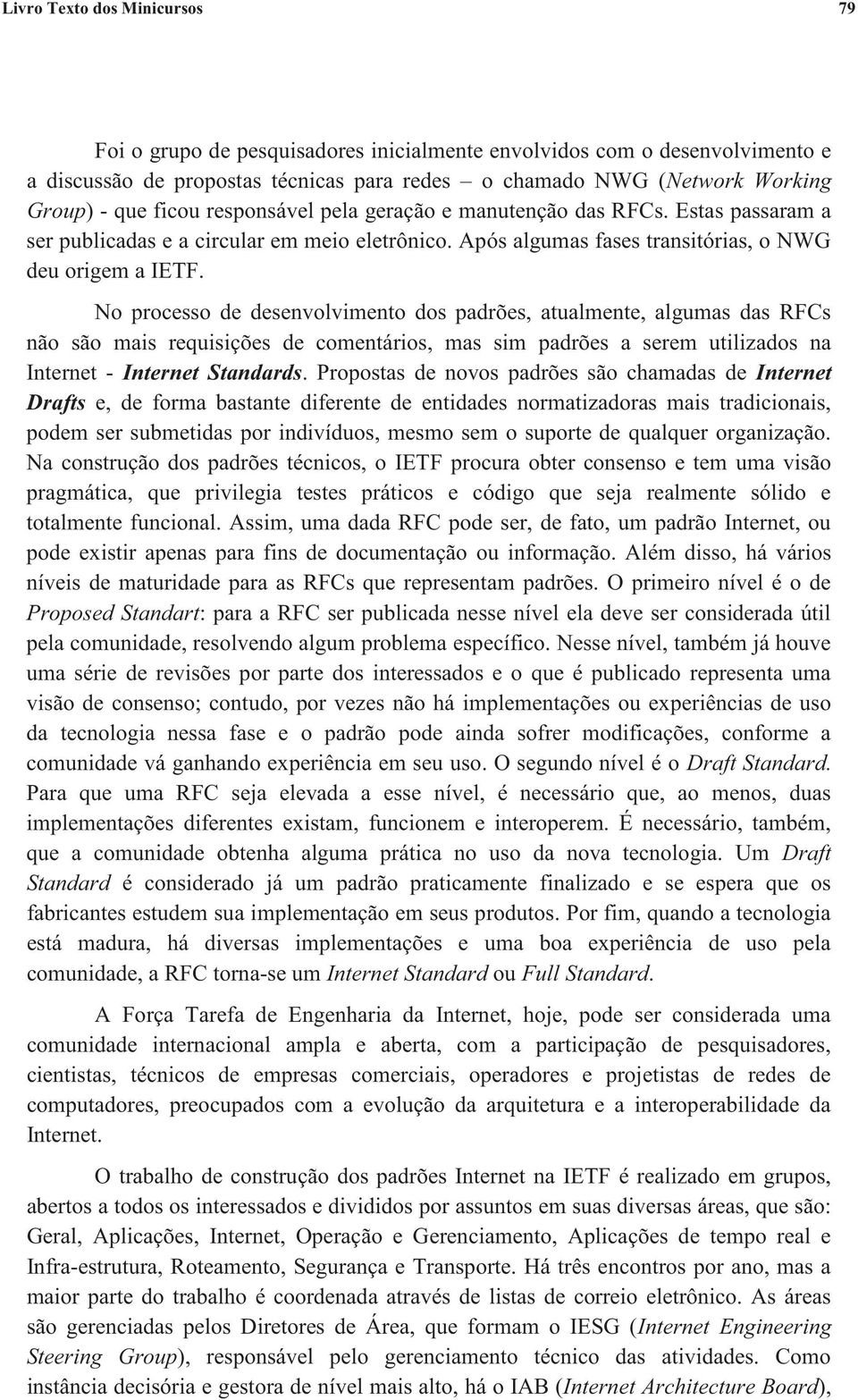 No processo de desenvolvimento dos padrões, atualmente, algumas das RFCs não são mais requisições de comentários, mas sim padrões a serem utilizados na Internet - Internet Standards.