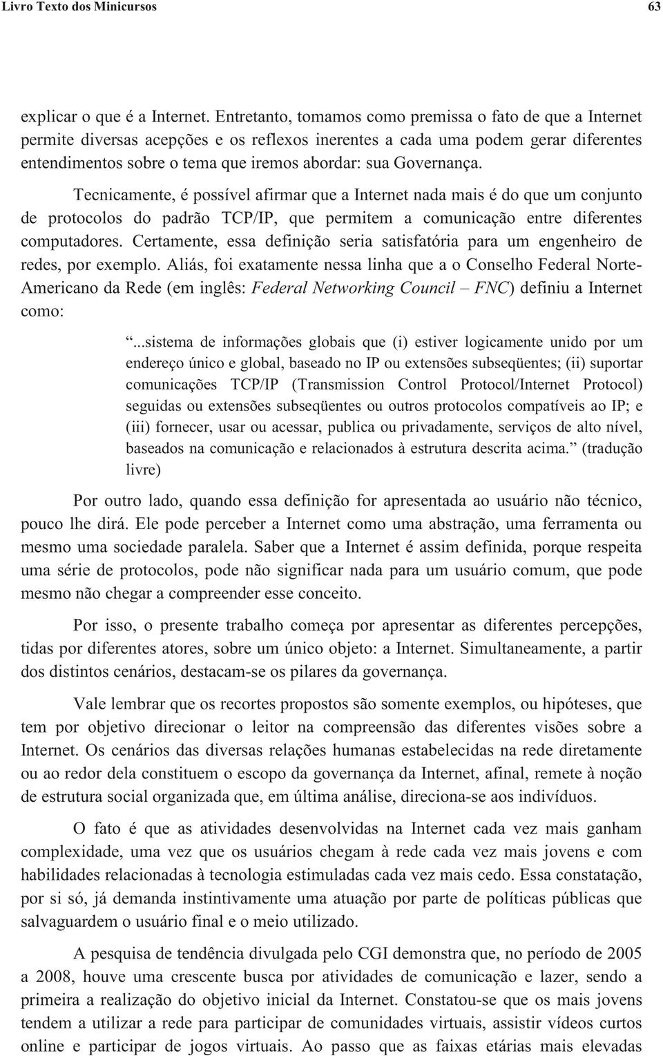 Governança. Tecnicamente, é possível afirmar que a Internet nada mais é do que um conjunto de protocolos do padrão TCP/IP, que permitem a comunicação entre diferentes computadores.