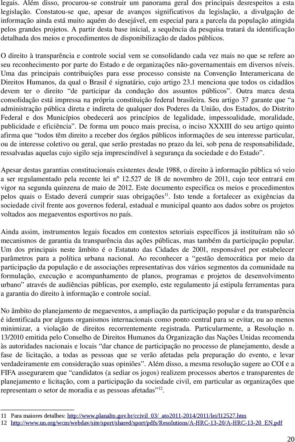 projetos. A partir desta base inicial, a sequência da pesquisa tratará da identificação detalhada dos meios e procedimentos de disponibilização de dados públicos.