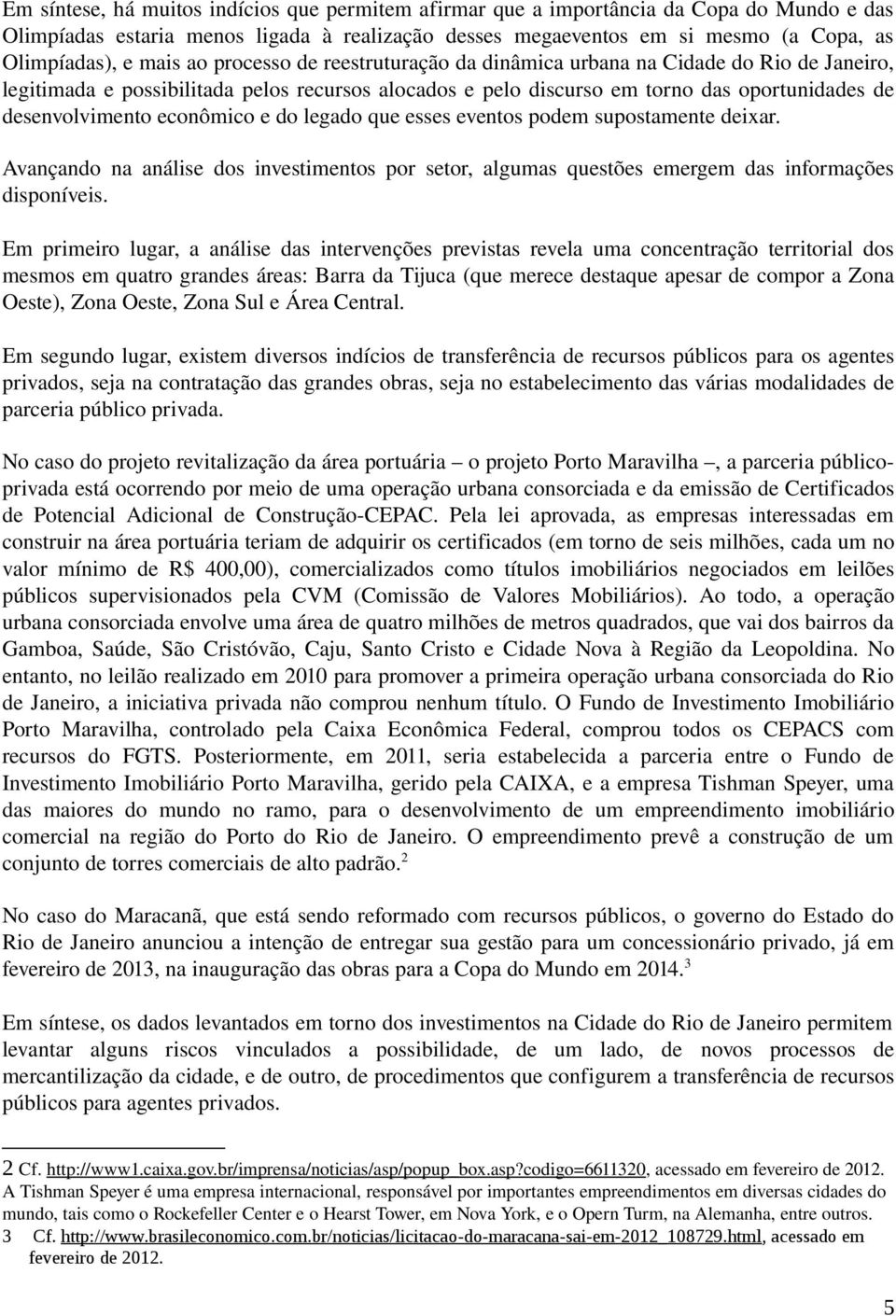 econômico e do legado que esses eventos podem supostamente deixar. Avançando na análise dos investimentos por setor, algumas questões emergem das informações disponíveis.