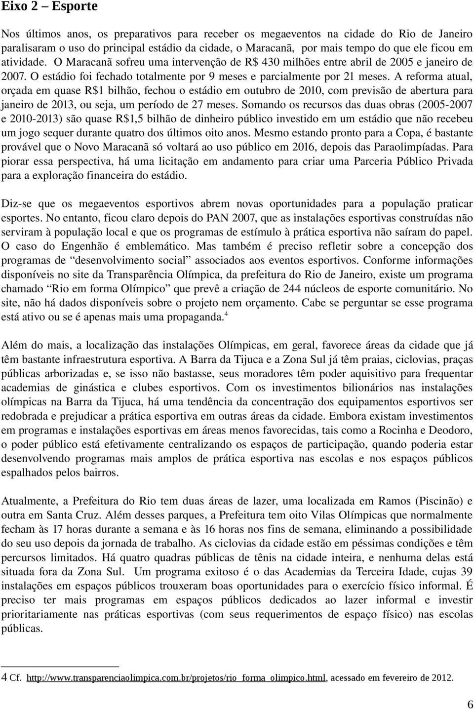 A reforma atual, orçada em quase R$1 bilhão, fechou o estádio em outubro de 2010, com previsão de abertura para janeiro de 2013, ou seja, um período de 27 meses.