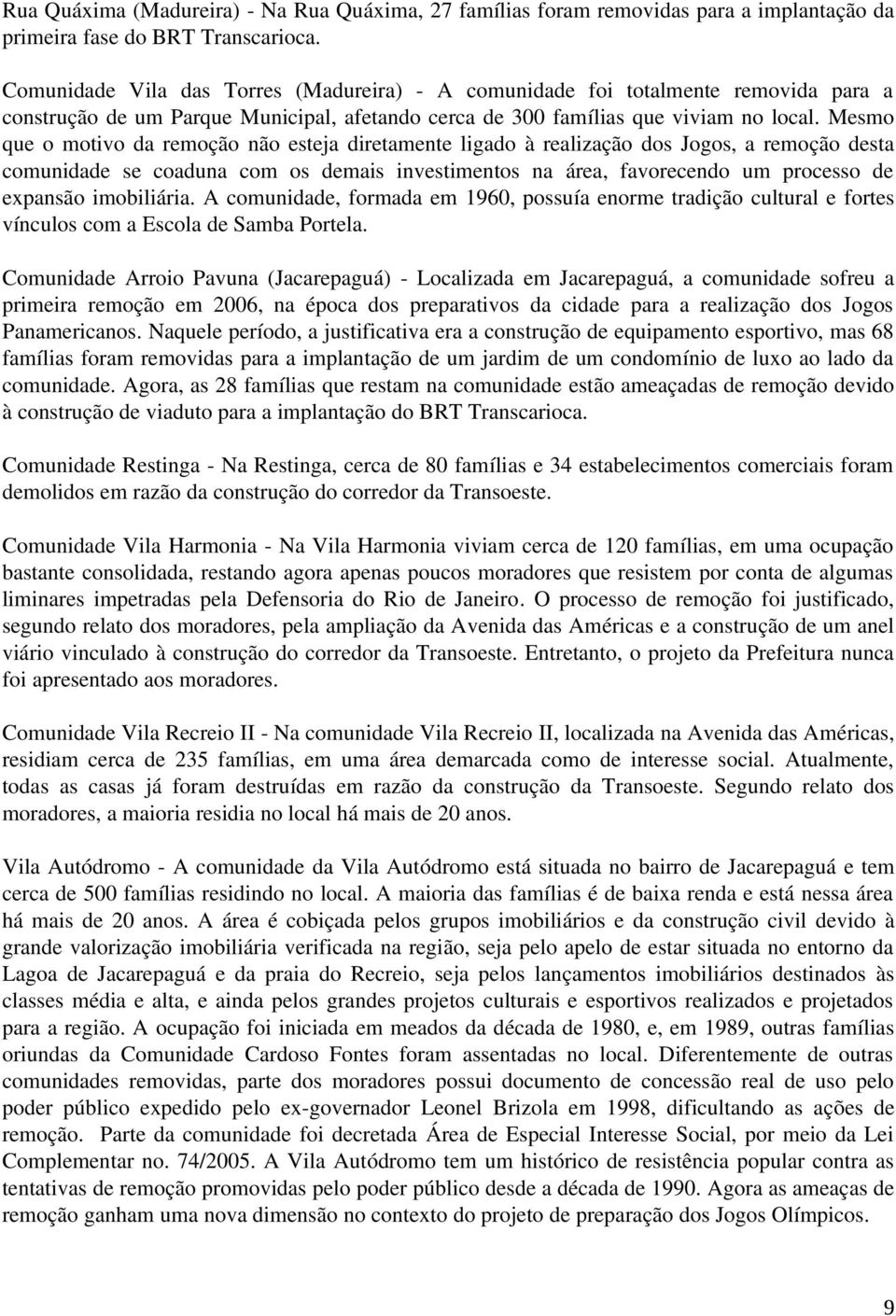 Mesmo que o motivo da remoção não esteja diretamente ligado à realização dos Jogos, a remoção desta comunidade se coaduna com os demais investimentos na área, favorecendo um processo de expansão