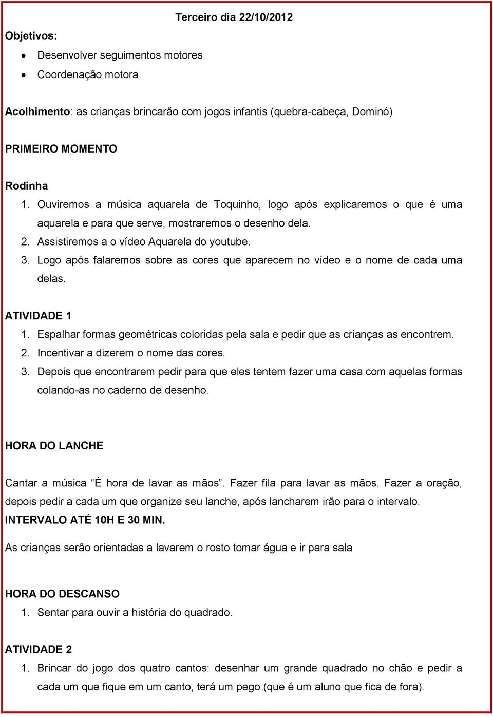 Logo após falaremos sobre as cores que aparecem no vídeo e o nome de cada uma delas. ATIVIDADE 1 1. Espalhar formas geométricas coloridas pela sala e pedir que as crianças as encontrem. 2.