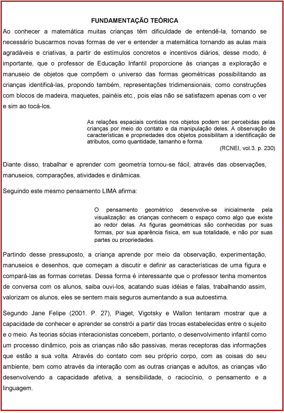 que compõem o universo das formas geométricas possibilitando as crianças identificá-las, propondo também, representações tridimensionais, como construções com blocos de madeira, maquetes, painéis etc.