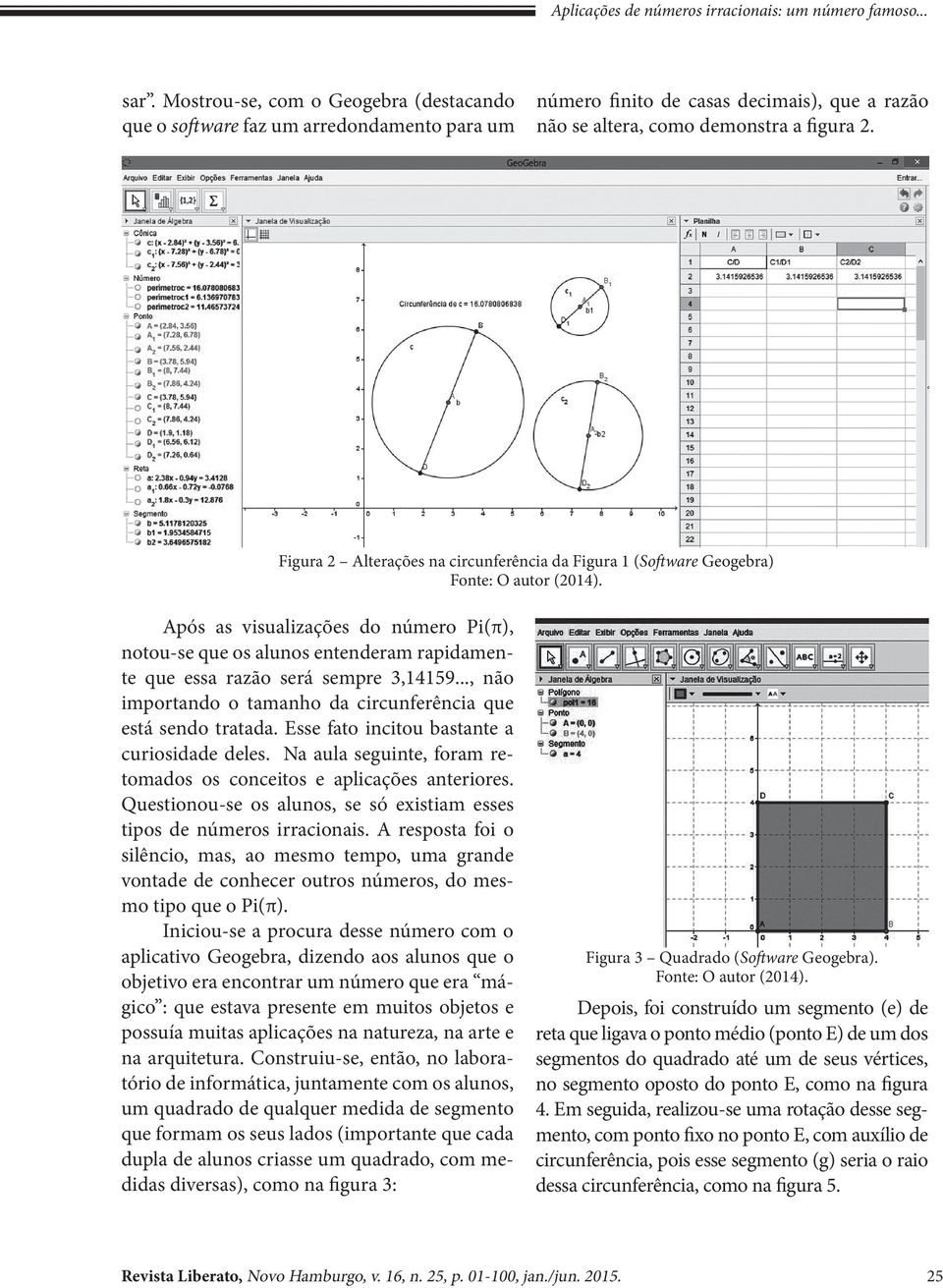 Figura 2 Alterações na circunferência da Figura 1 (Software Geogebra) Após as visualizações do número Pi(π), notou-se que os alunos entenderam rapidamente que essa razão será sempre 3,14159.