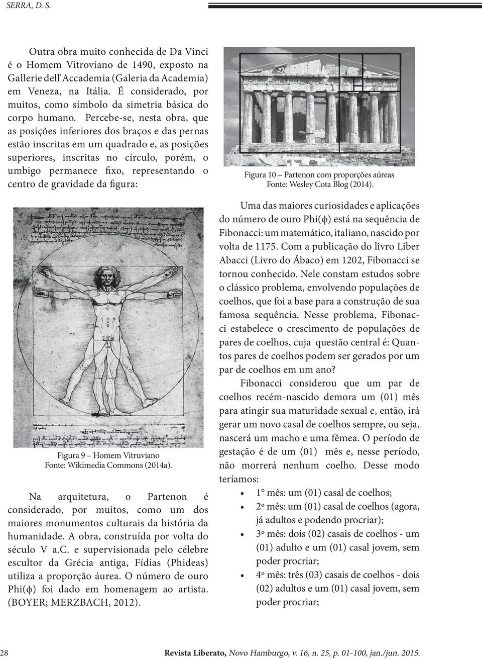 Percebe-se, nesta obra, que as posições inferiores dos braços e das pernas estão inscritas em um quadrado e, as posições superiores, inscritas no círculo, porém, o umbigo permanece fixo,