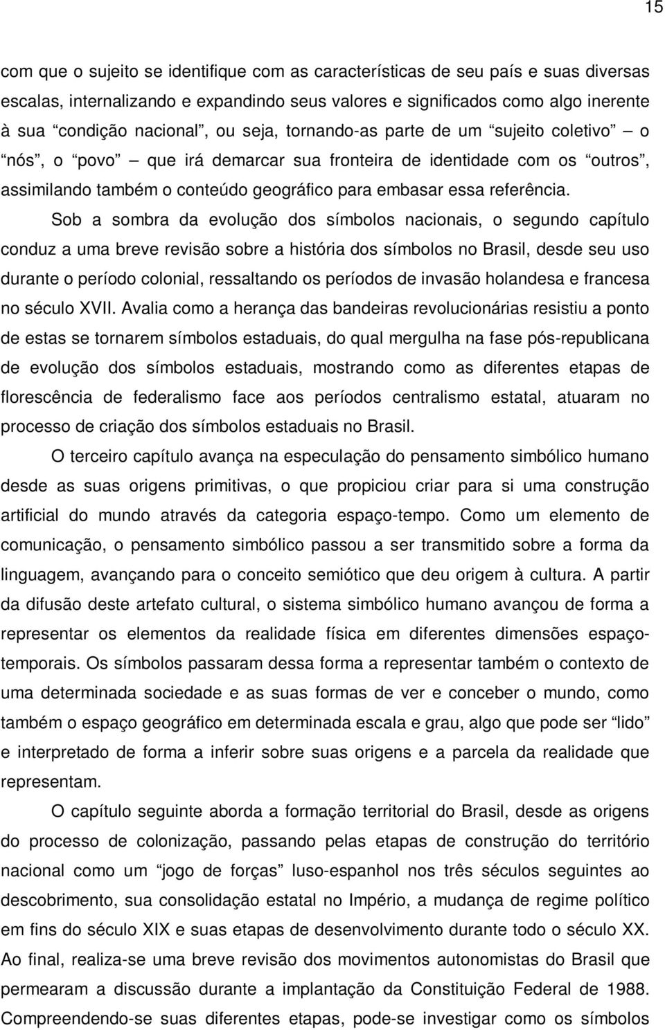 Sob a sombra da evolução dos símbolos nacionais, o segundo capítulo conduz a uma breve revisão sobre a história dos símbolos no Brasil, desde seu uso durante o período colonial, ressaltando os