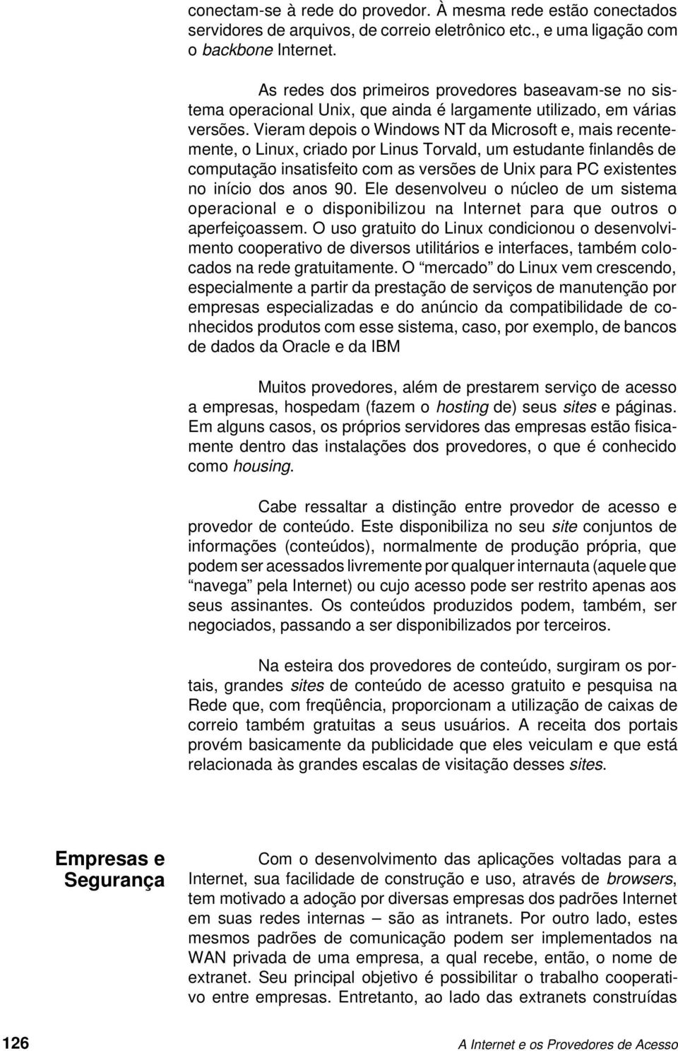 Vieram depois o Windows NT da Microsoft e, mais recentemente, o Linux, criado por Linus Torvald, um estudante finlandês de computação insatisfeito com as versões de Unix para PC existentes no início