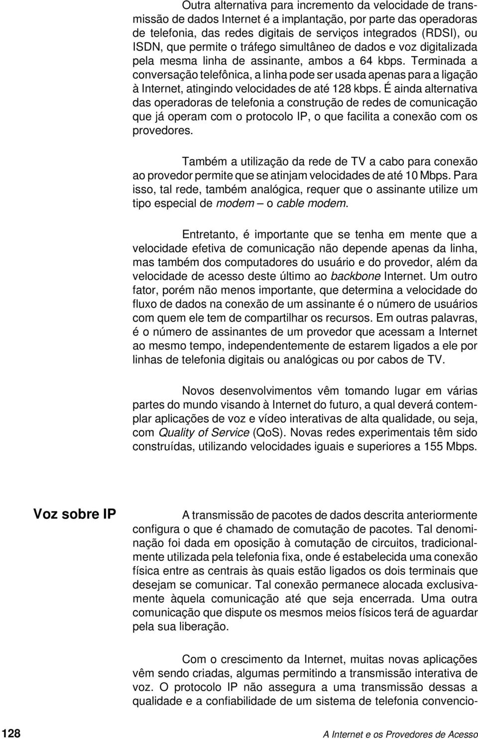 Terminada a conversação telefônica, a linha pode ser usada apenas para a ligação à Internet, atingindo velocidades de até 128 kbps.