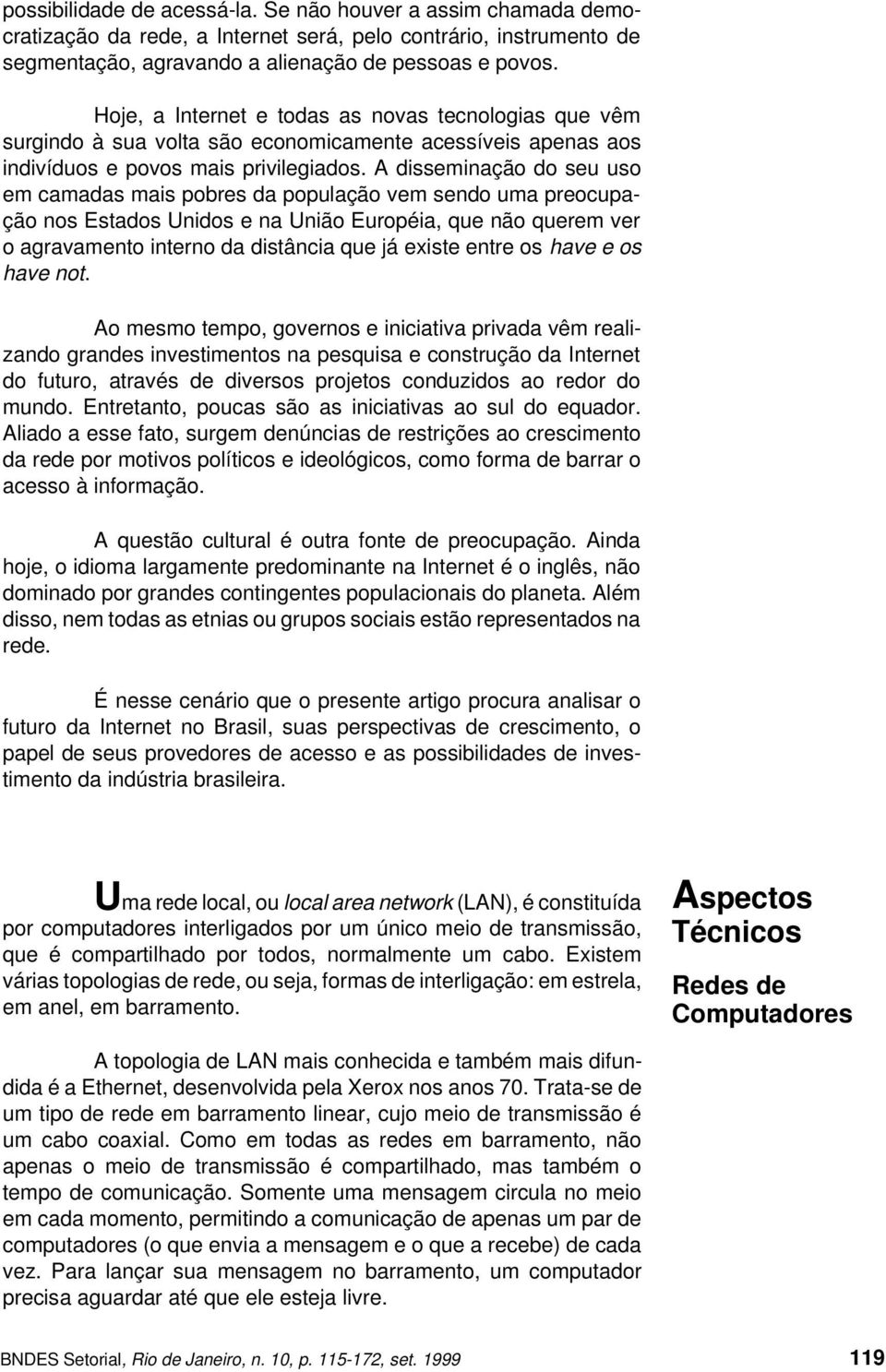 A disseminação do seu uso em camadas mais pobres da população vem sendo uma preocupação nos Estados Unidos e na União Européia, que não querem ver o agravamento interno da distância que já existe