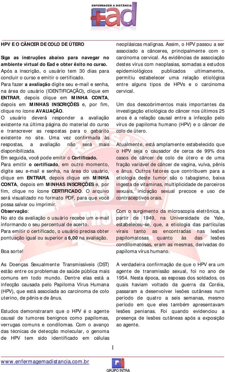 cervical. Siga as instruções abaixo para navegar no ambiente virtual do Ead e obter êxito no curso. Após a inscrição, o usuário tem 30 dias para concluir o curso e emitir o certificado.