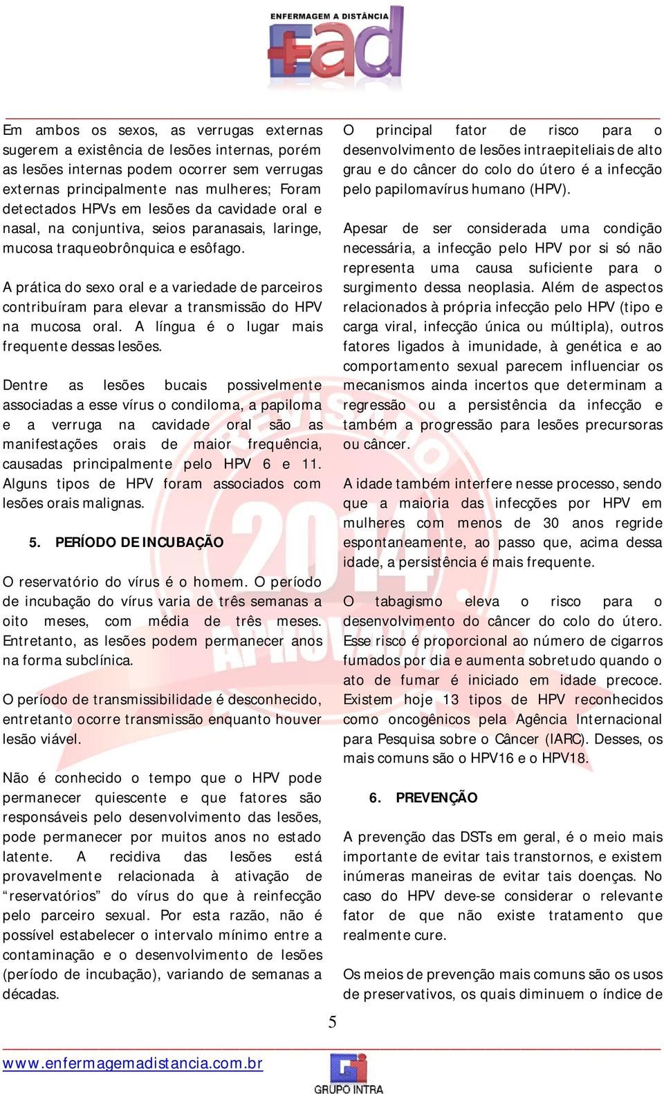 detectados HPVs em lesões da cavidade oral e nasal, na conjuntiva, seios paranasais, laringe, mucosa traqueobrônquica e esôfago.