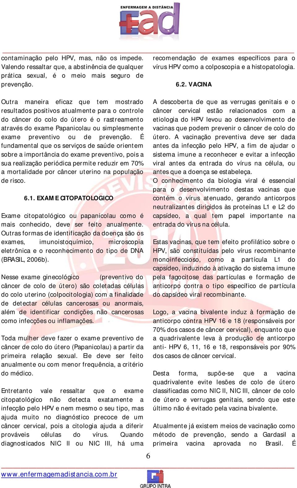 VACINA Outra maneira eficaz que tem mostrado resultados positivos atualmente para o controle do câncer do colo do útero é o rastreamento através do exame Papanicolau ou simplesmente exame preventivo