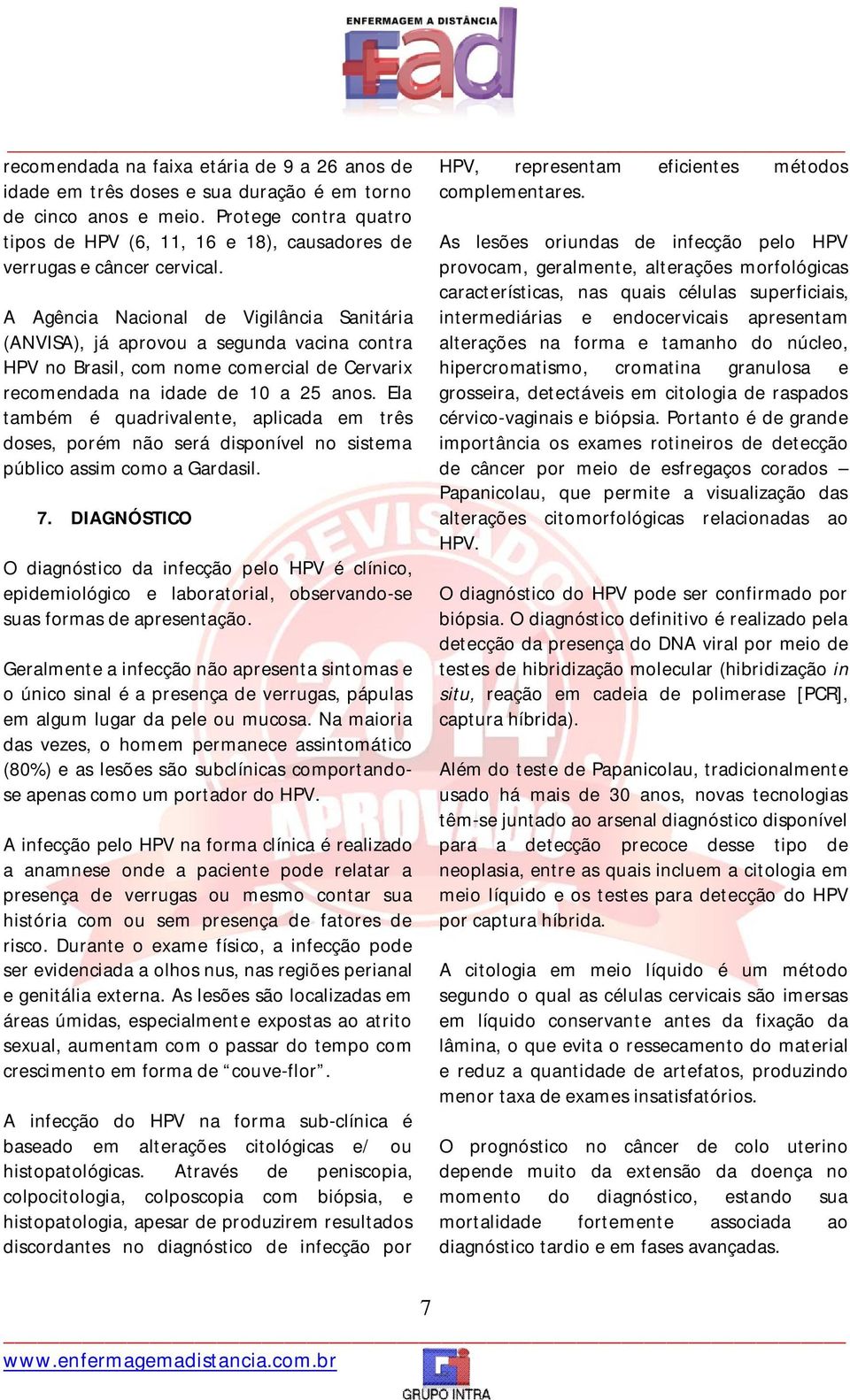 A Agência Nacional de Vigilância Sanitária (ANVISA), já aprovou a segunda vacina contra HPV no Brasil, com nome comercial de Cervarix recomendada na idade de 10 a 25 anos.