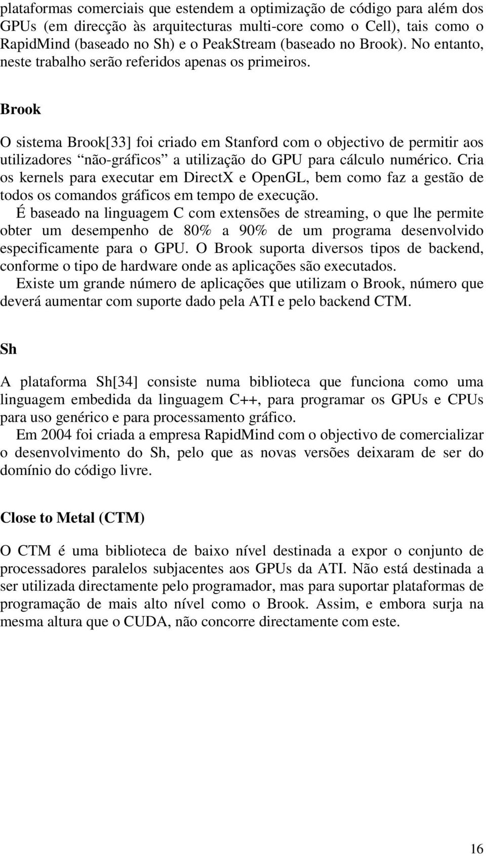 Brook O sistema Brook[33] foi criado em Stanford com o objectivo de permitir aos utilizadores não-gráficos a utilização do GPU para cálculo numérico.