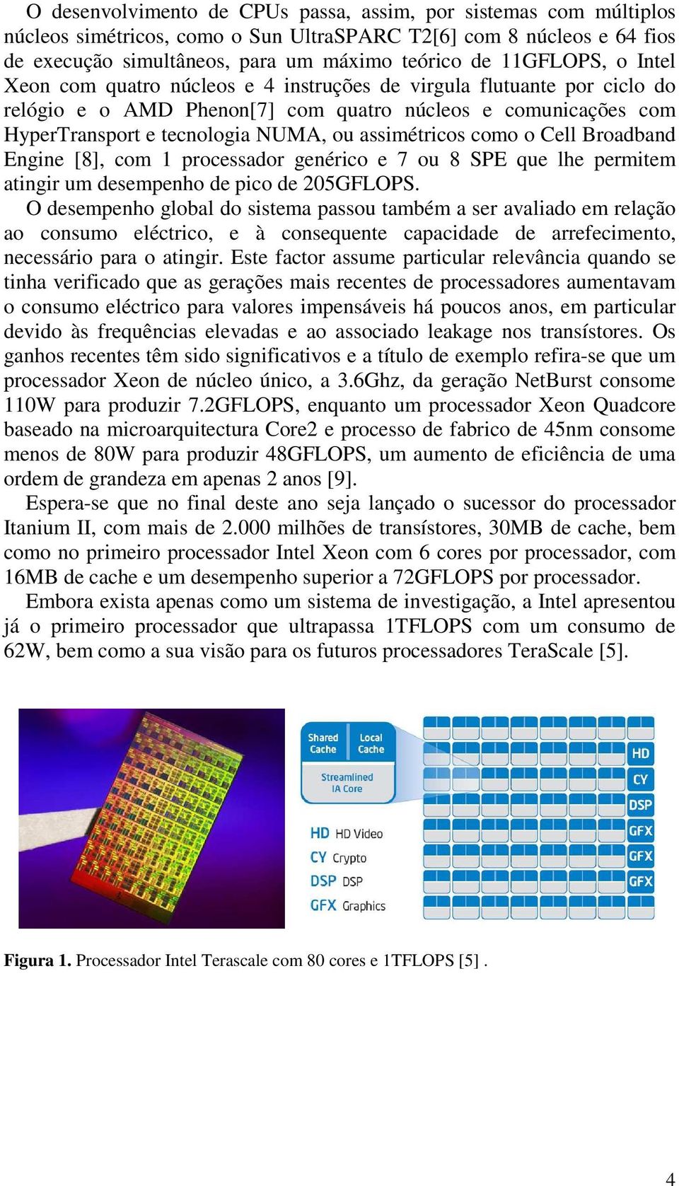 o Cell Broadband Engine [8], com 1 processador genérico e 7 ou 8 SPE que lhe permitem atingir um desempenho de pico de 205GFLOPS.