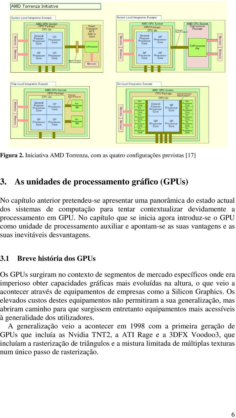 processamento em GPU. No capítulo que se inicia agora introduz-se o GPU como unidade de processamento auxiliar e apontam-se as suas vantagens e as suas inevitáveis desvantagens. 3.