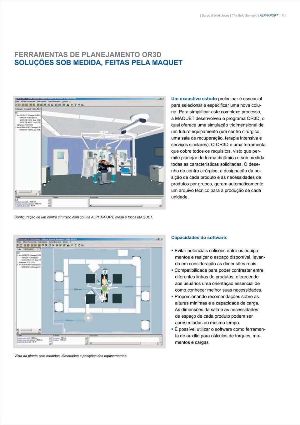 Para simplificar este complexo processo, a MAQUET desenvolveu o programa OR3D, o qual oferece uma simulação tridimensional de um futuro equipamento (um centro cirúrgico, uma sala de recuperação,