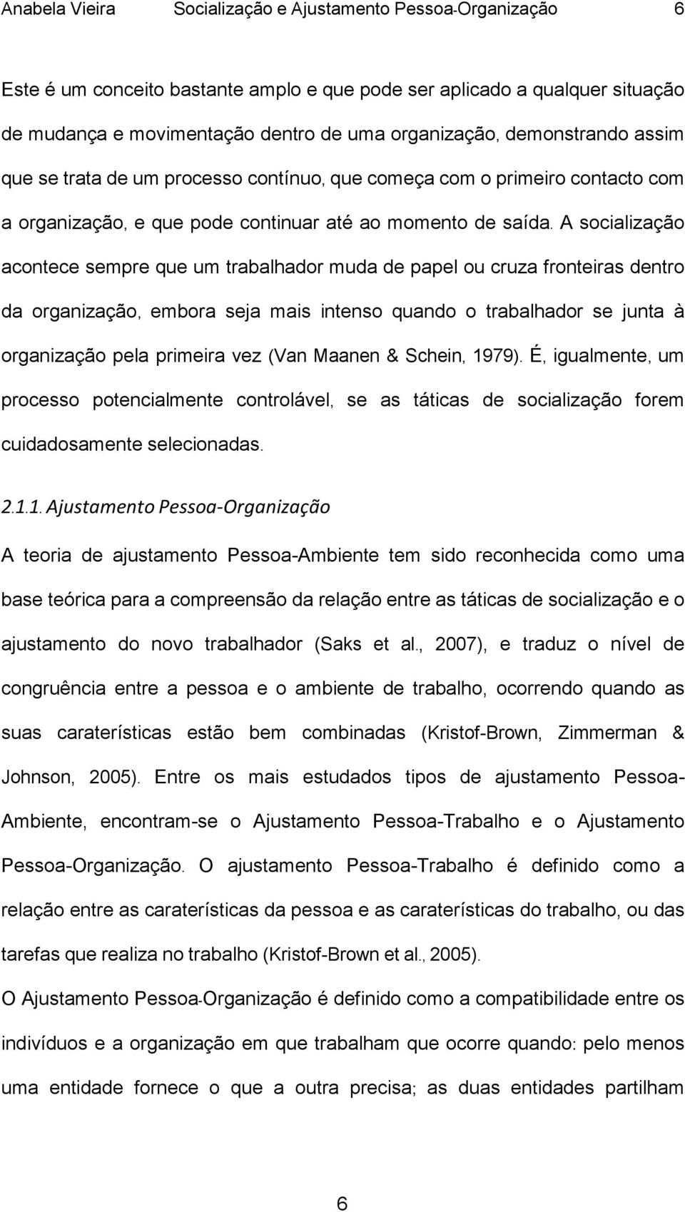 A socialização acontece sempre que um trabalhador muda de papel ou cruza fronteiras dentro da organização, embora seja mais intenso quando o trabalhador se junta à organização pela primeira vez (Van