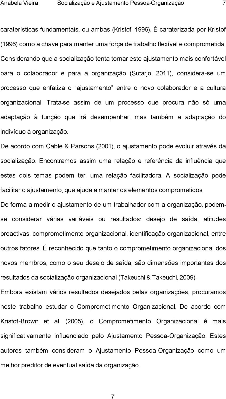 Considerando que a socialização tenta tornar este ajustamento mais confortável para o colaborador e para a organização (Sutarjo, 2011), considera-se um processo que enfatiza o ajustamento entre o