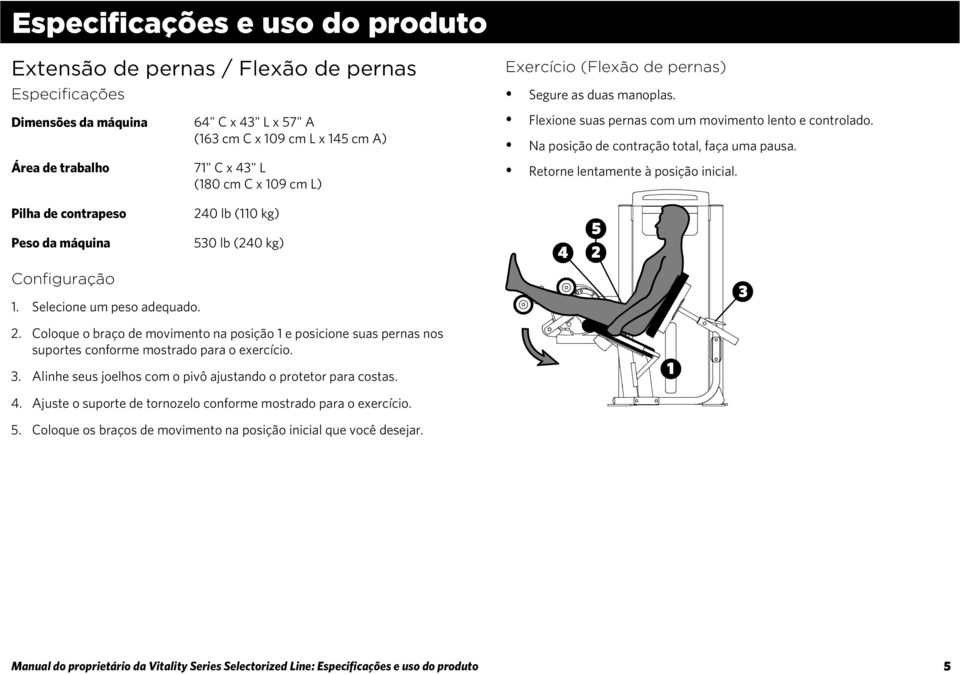 Flexione suas pernas com um movimento lento e controlado. Na posição de contração total, faça uma pausa. Retorne lentamente à posição inicial. Configuração 1. Selecione um peso adequado. 2.