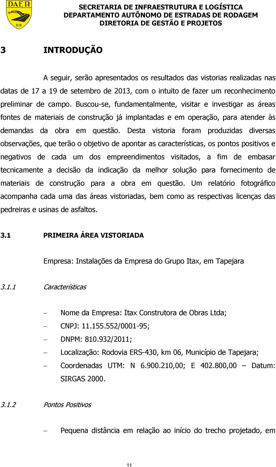 Desta vistoria foram produzidas diversas observações, que terão o objetivo de apontar as características, os pontos positivos e negativos de cada um dos empreendimentos visitados, a fim de embasar