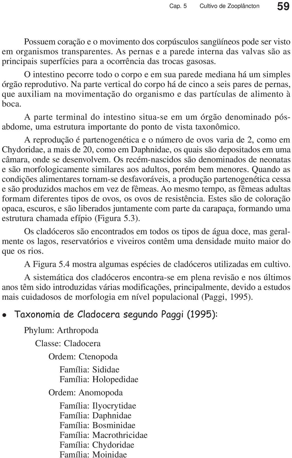 Na parte vertical do corpo há de cinco a seis pares de pernas, que auxiliam na movimentação do organismo e das partículas de alimento à boca.