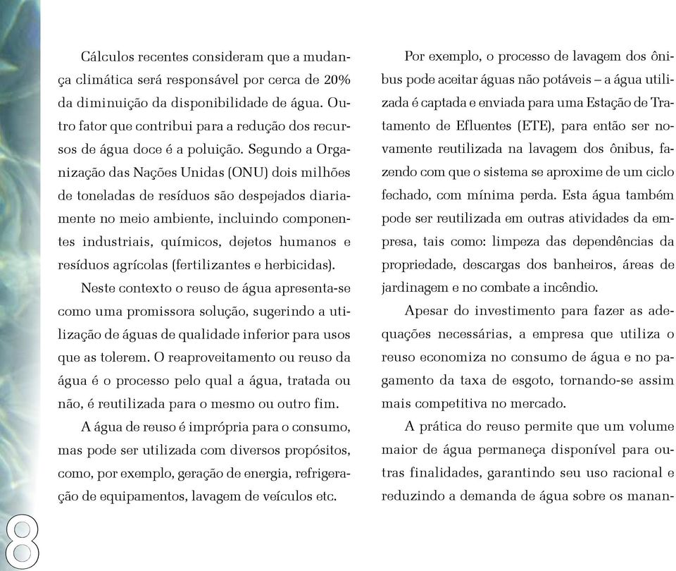 Segundo a Organização das Nações Unidas (ONU) dois milhões de toneladas de resíduos são despejados diariamente no meio ambiente, incluindo componentes industriais, químicos, dejetos humanos e