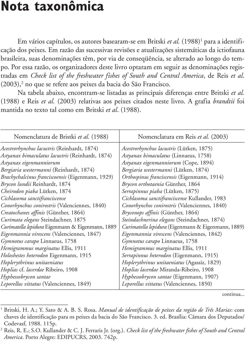 Por essa razão, os organizadores deste livro optaram em seguir as denominações registradas em Check list of the freshwater fishes of South and Central America, de Reis et al.