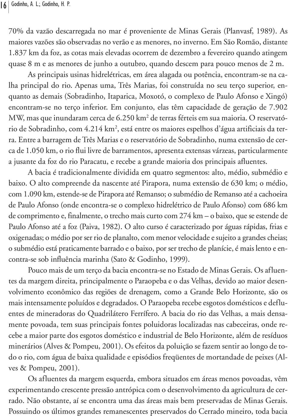 As principais usinas hidrelétricas, em área alagada ou potência, encontram-se na calha principal do rio.