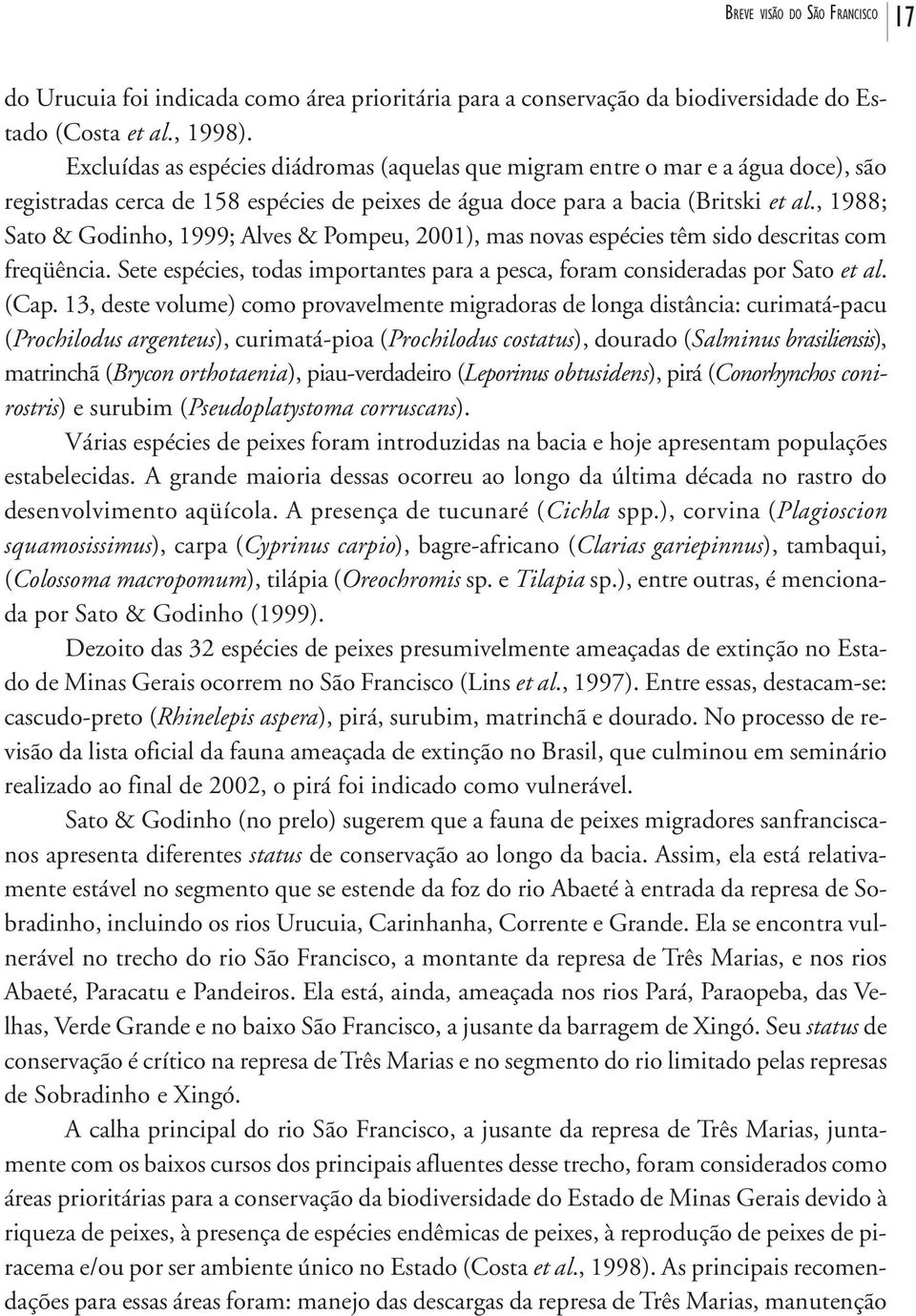 , 1988; Sato & Godinho, 1999; Alves & Pompeu, 2001), mas novas espécies têm sido descritas com freqüência. Sete espécies, todas importantes para a pesca, foram consideradas por Sato et al. (Cap.