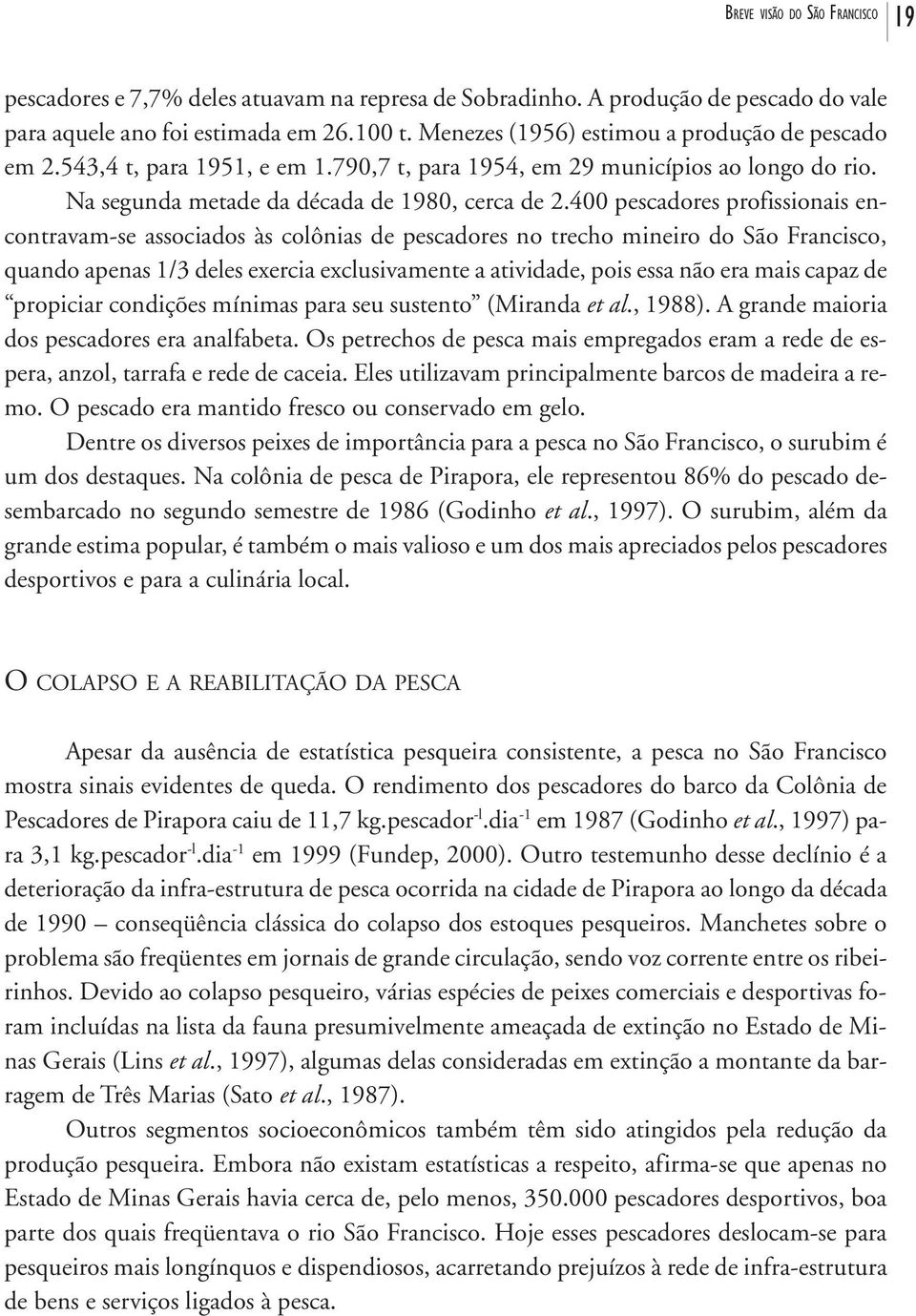 400 pescadores profissionais encontravam-se associados às colônias de pescadores no trecho mineiro do São Francisco, quando apenas 1/3 deles exercia exclusivamente a atividade, pois essa não era mais