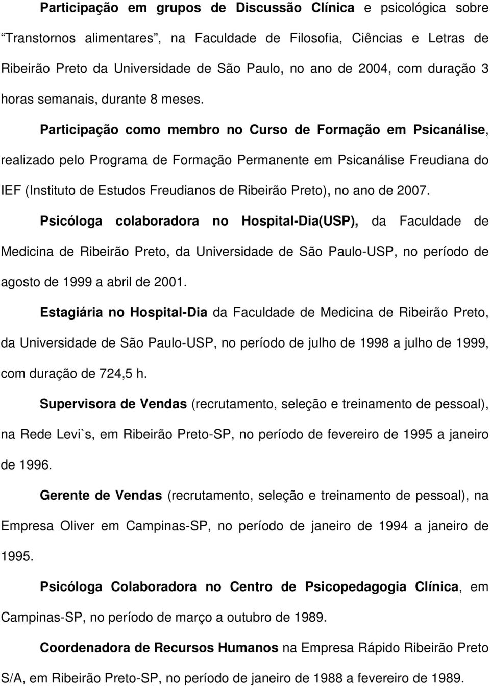 Participação como membro no Curso de Formação em Psicanálise, realizado pelo Programa de Formação Permanente em Psicanálise Freudiana do IEF (Instituto de Estudos Freudianos de Ribeirão Preto), no