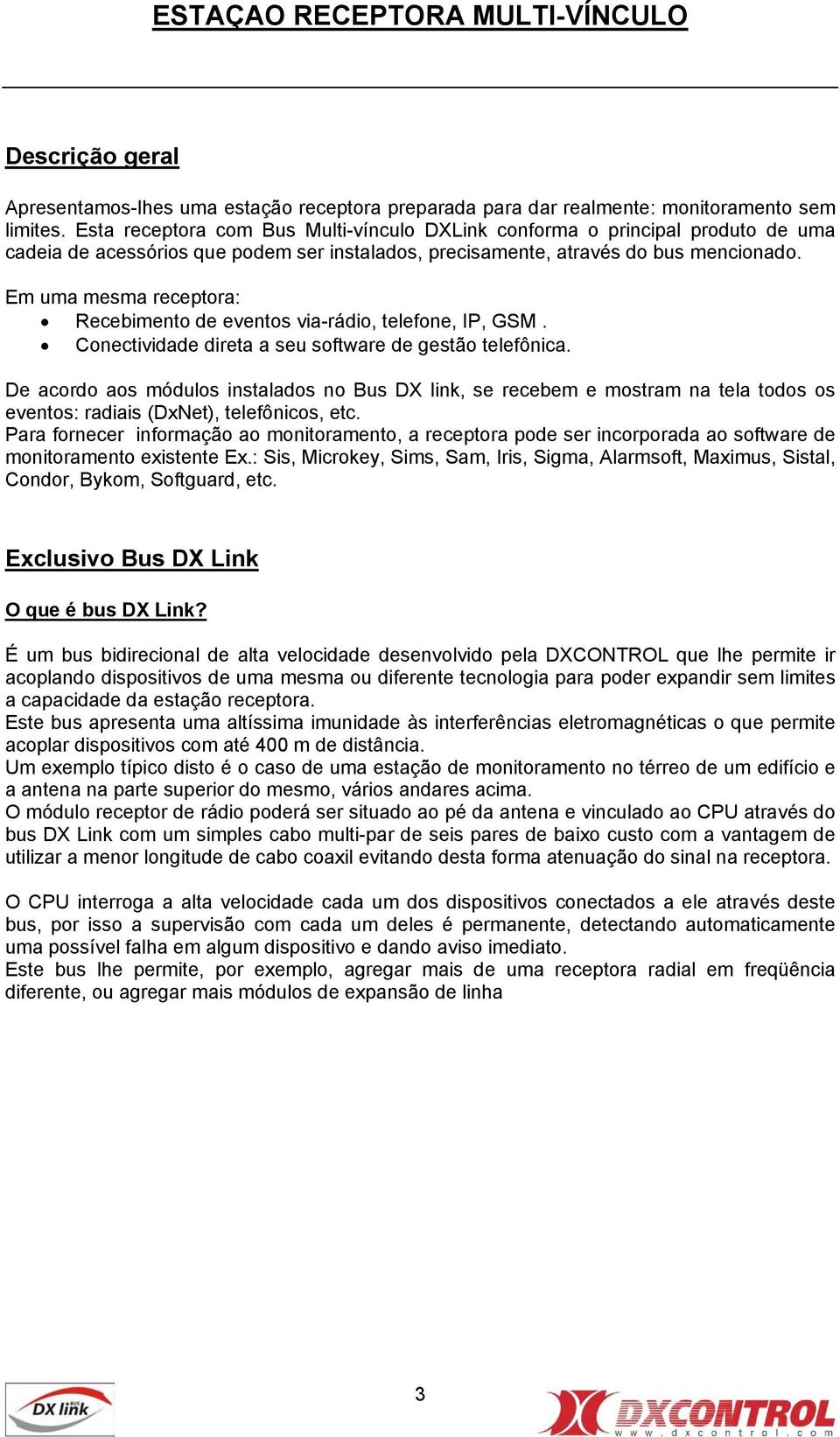 Em uma mesma receptora: Recebimento de eventos via-rádio, telefone, IP, GSM. Conectividade direta a seu software de gestão telefônica.