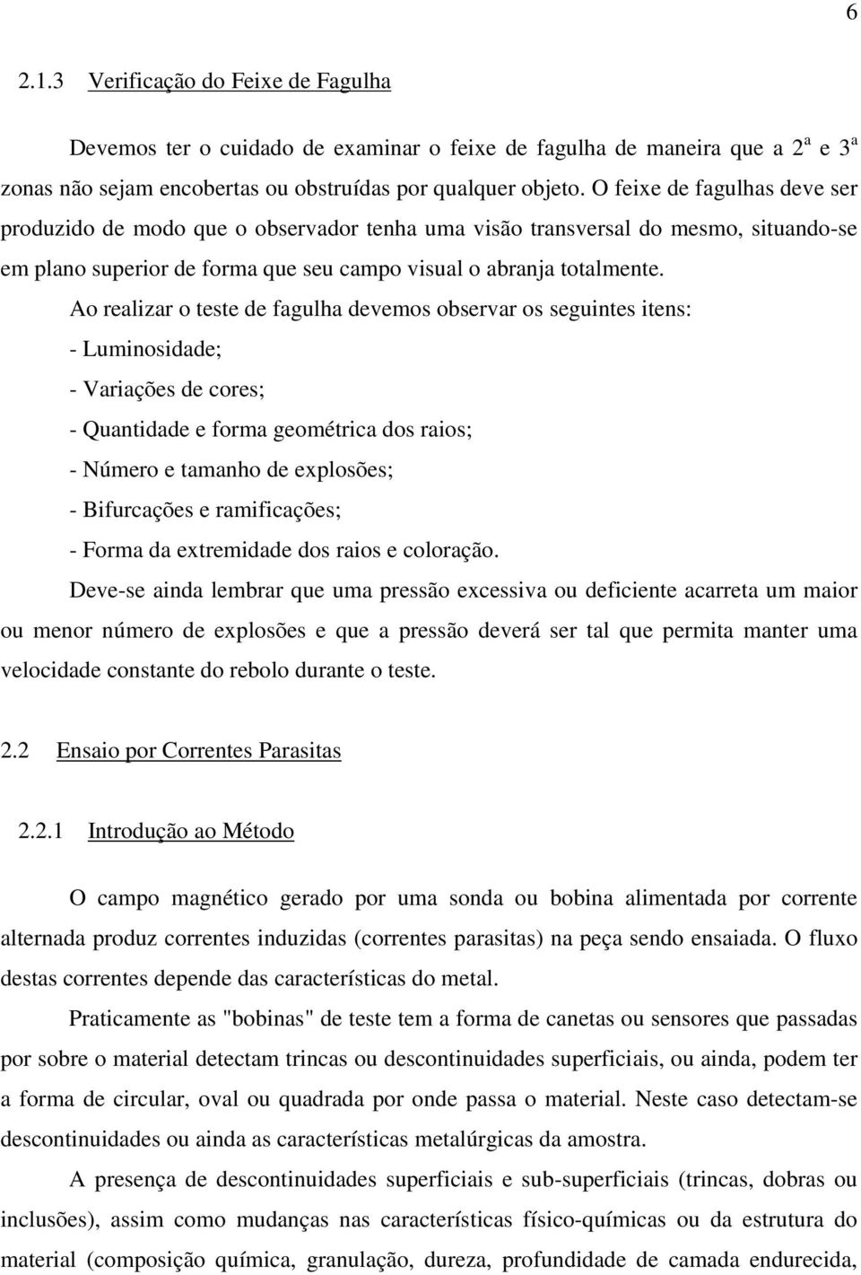 Ao realizar o teste de fagulha devemos observar os seguintes itens: - Luminosidade; - Variações de cores; - Quantidade e forma geométrica dos raios; - Número e tamanho de explosões; - Bifurcações e