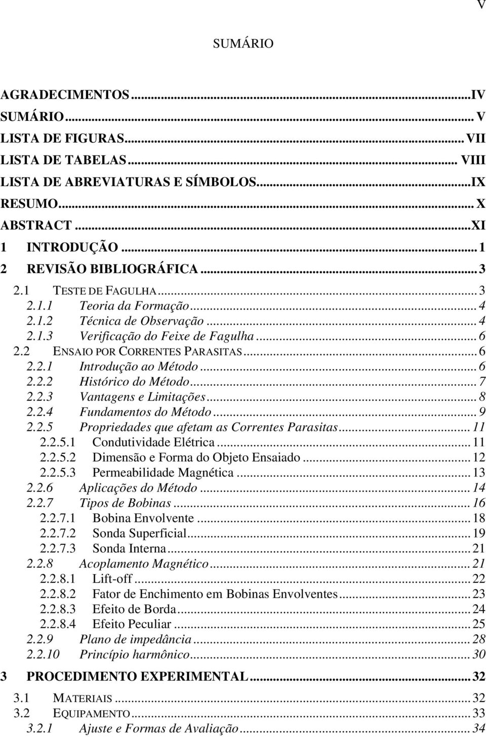 ..7 2.2.3 Vantagens e Limitações...8 2.2.4 Fundamentos do Método...9 2.2.5 Propriedades que afetam as Correntes Parasitas...11 2.2.5.1 Condutividade Elétrica...11 2.2.5.2 Dimensão e Forma do Objeto Ensaiado.