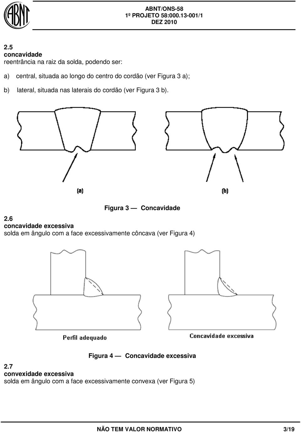 6 concavidade excessiva solda em ângulo com a face excessivamente côncava (ver Figura 4) Figura 4 Concavidade