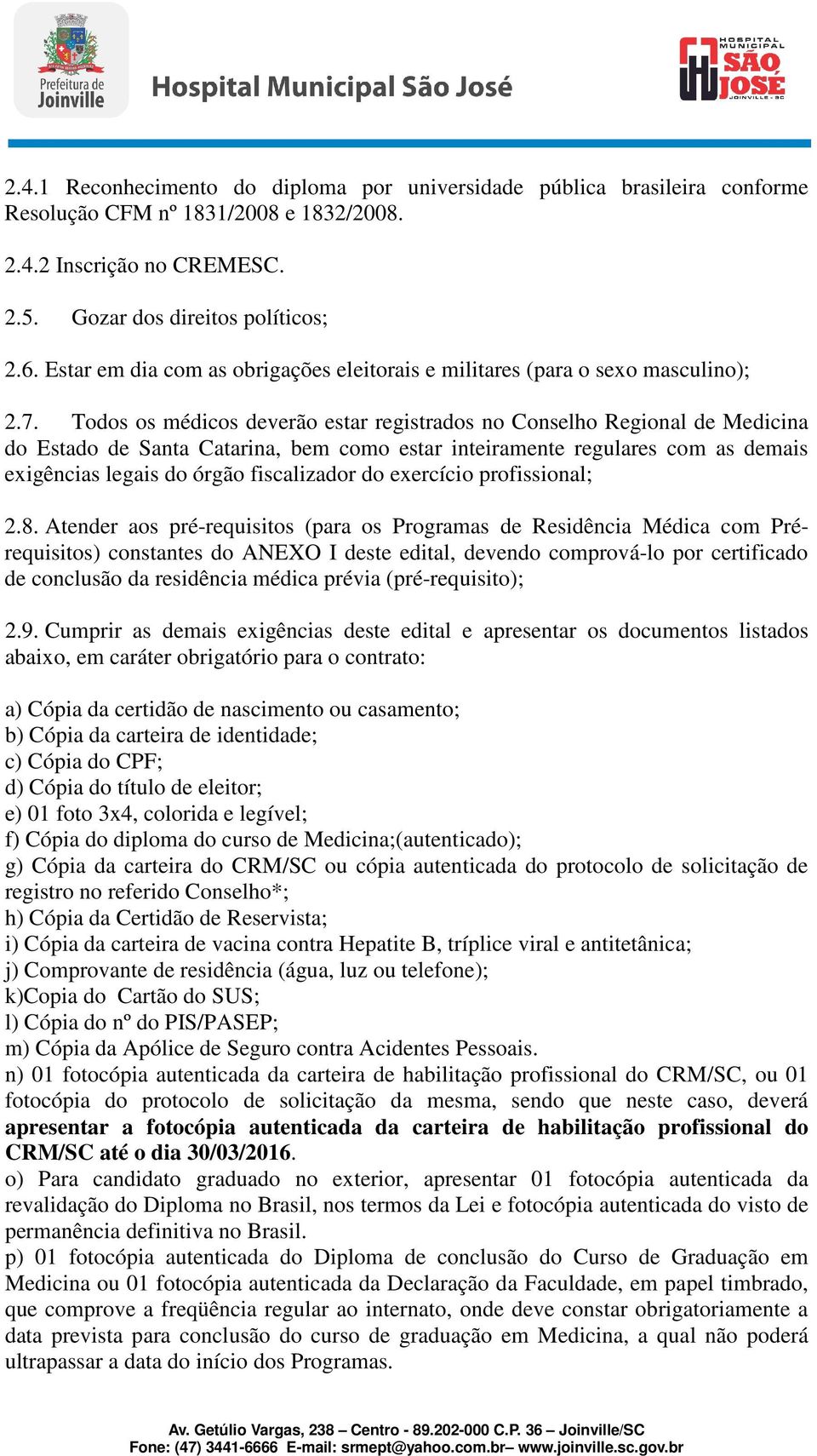 Todos os médicos deverão estar registrados no Conselho Regional de Medicina do Estado de Santa Catarina, bem como estar inteiramente regulares com as demais exigências legais do órgão fiscalizador do