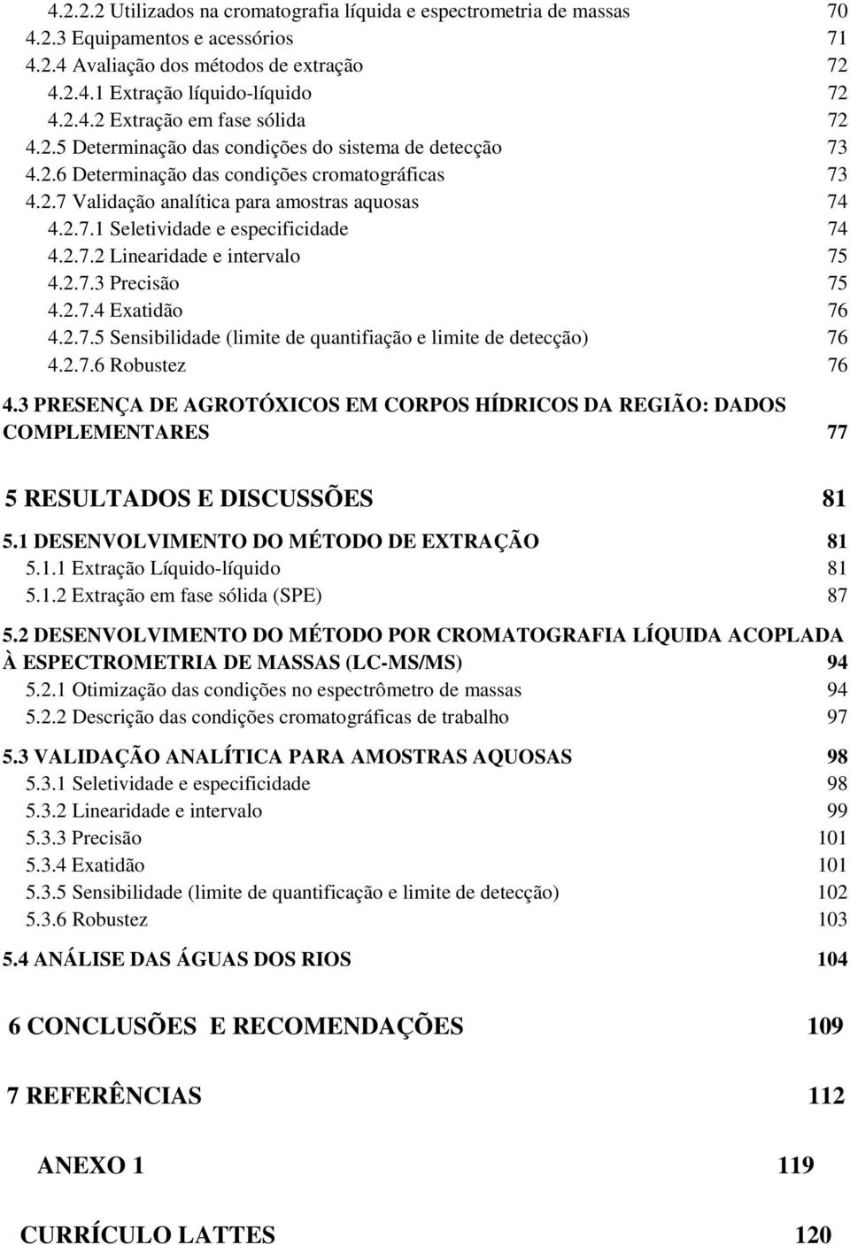 2.7.2 Linearidade e intervalo 75 4.2.7.3 Precisão 75 4.2.7.4 Exatidão 76 4.2.7.5 Sensibilidade (limite de quantifiação e limite de detecção) 76 4.2.7.6 Robustez 76 4.