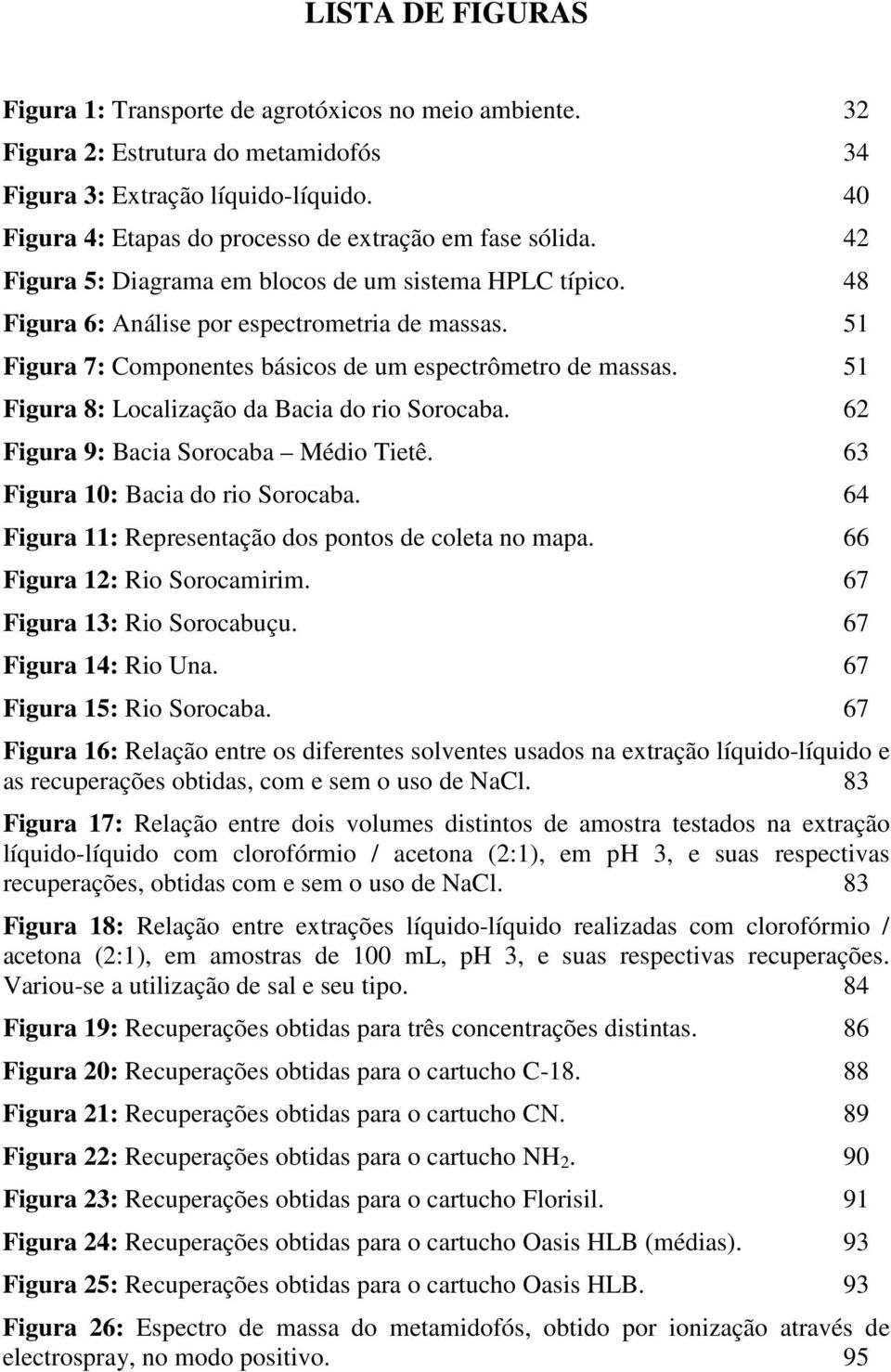 51 Figura 7: Componentes básicos de um espectrômetro de massas. 51 Figura 8: Localização da Bacia do rio Sorocaba. 62 Figura 9: Bacia Sorocaba Médio Tietê. 63 Figura 10: Bacia do rio Sorocaba.