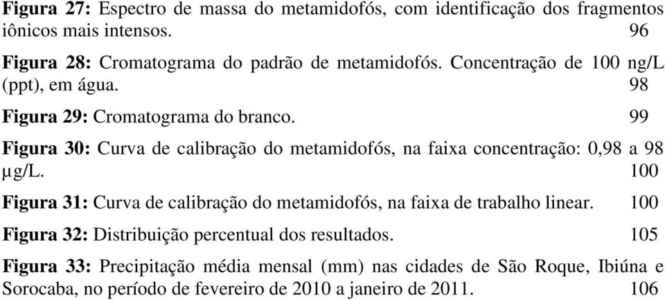 99 Figura 30: Curva de calibração do metamidofós, na faixa concentração: 0,98 a 98 µg/l.