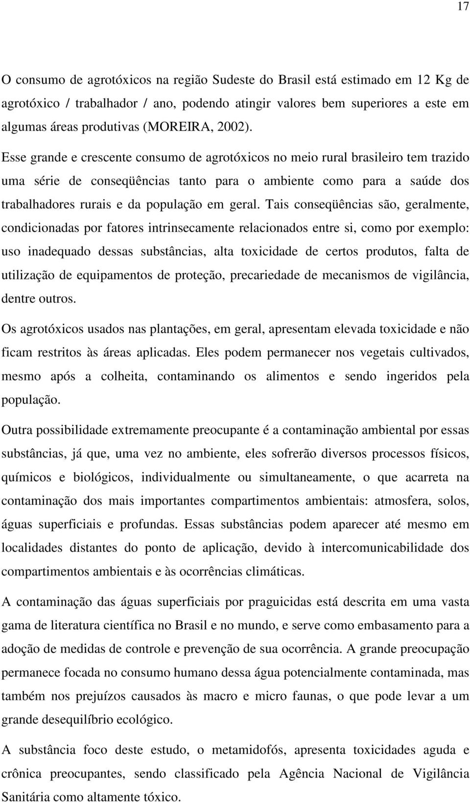 Esse grande e crescente consumo de agrotóxicos no meio rural brasileiro tem trazido uma série de conseqüências tanto para o ambiente como para a saúde dos trabalhadores rurais e da população em geral.