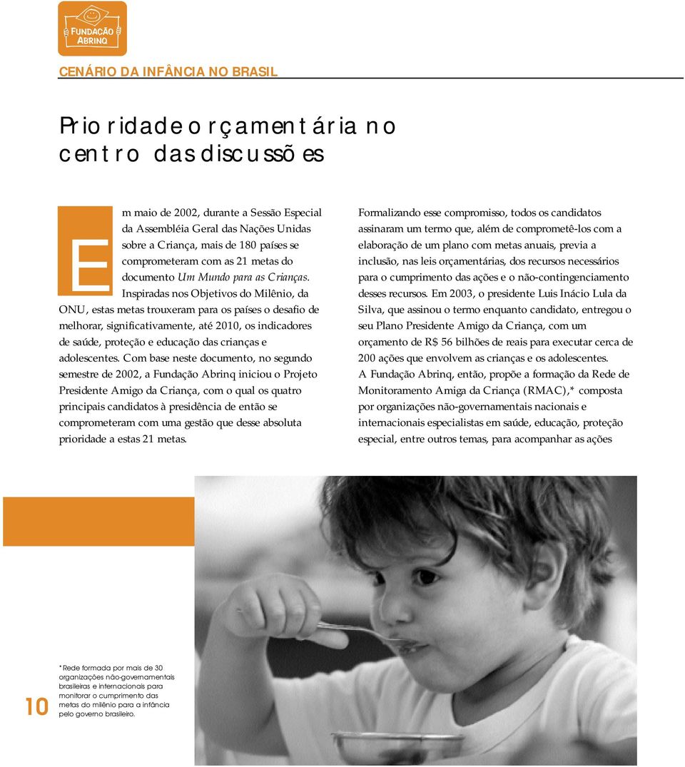 Inspiradas nos Objetivos do Milênio, da ONU, estas metas trouxeram para os países o desafio de melhorar, significativamente, até 2010, os indicadores de saúde, proteção e educação das crianças e