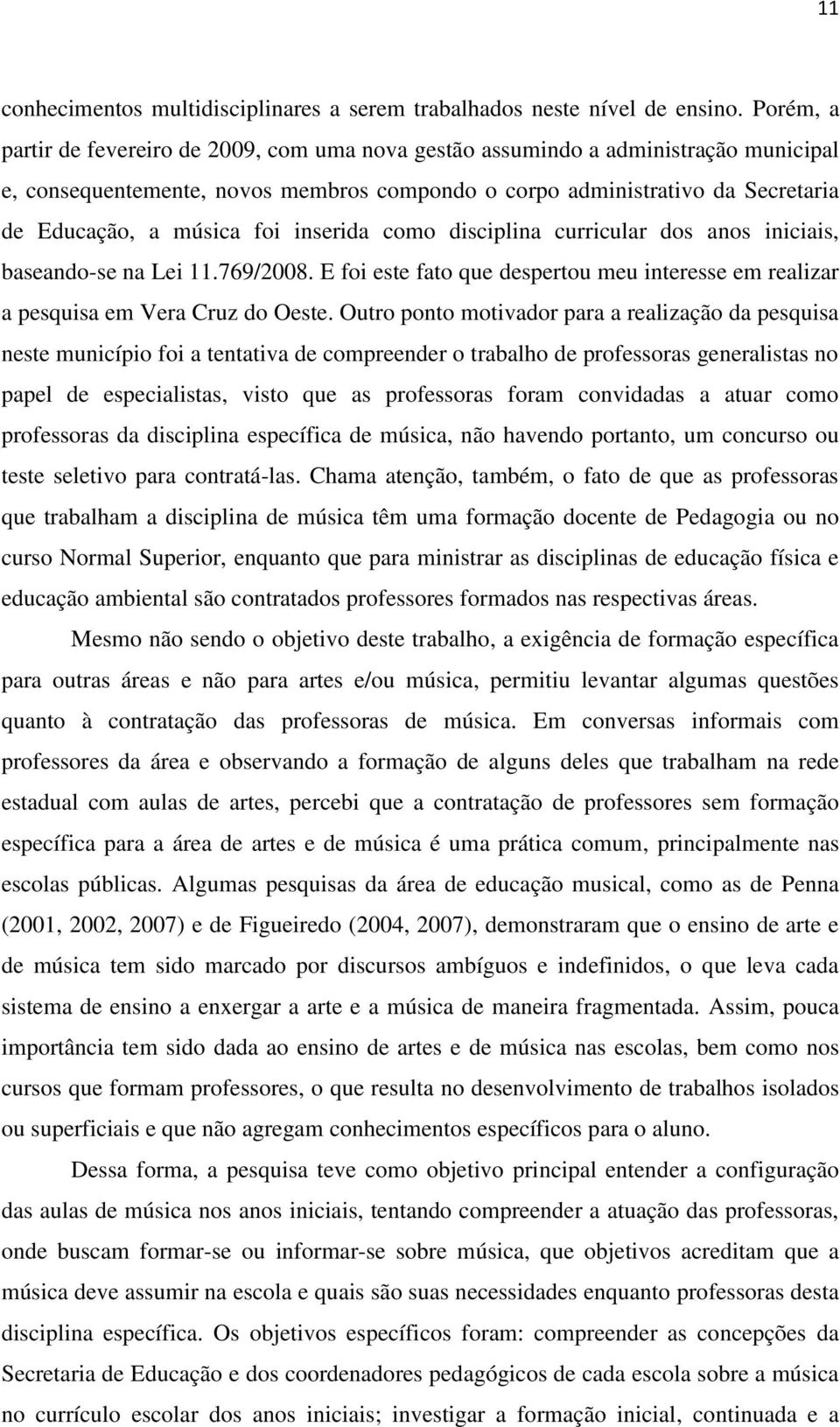 foi inserida como disciplina curricular dos anos iniciais, baseando-se na Lei 11.769/2008. E foi este fato que despertou meu interesse em realizar a pesquisa em Vera Cruz do Oeste.